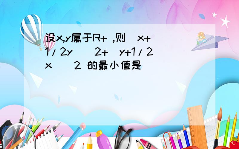 设x,y属于R+ ,则（x+1/2y）^2+(y+1/2x)^2 的最小值是