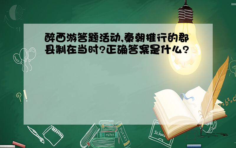 醉西游答题活动,秦朝推行的郡县制在当时?正确答案是什么?