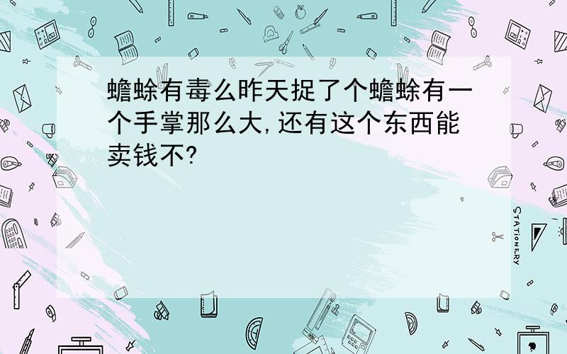 蟾蜍有毒么昨天捉了个蟾蜍有一个手掌那么大,还有这个东西能卖钱不?