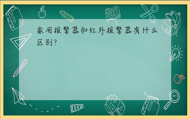 家用报警器和红外报警器有什么区别?