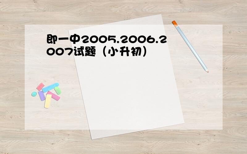 即一中2005.2006.2007试题（小升初）