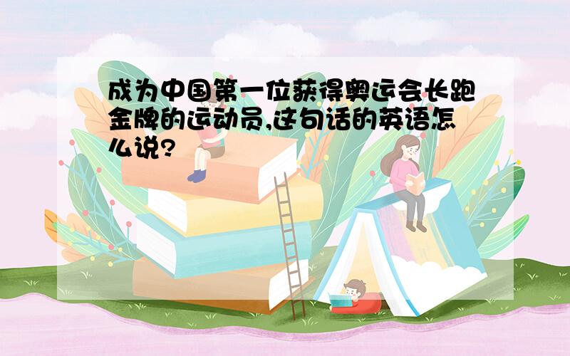 成为中国第一位获得奥运会长跑金牌的运动员,这句话的英语怎么说?