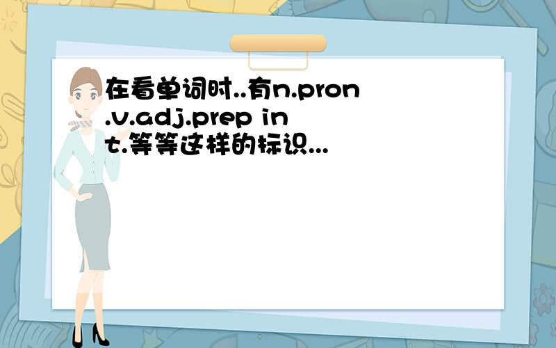 在看单词时..有n.pron.v.adj.prep int.等等这样的标识...