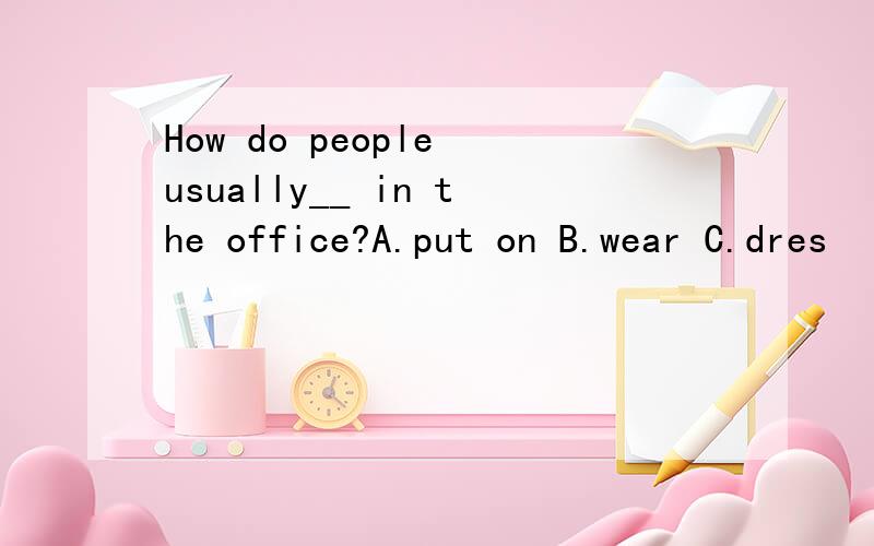 How do people usually__ in the office?A.put on B.wear C.dres