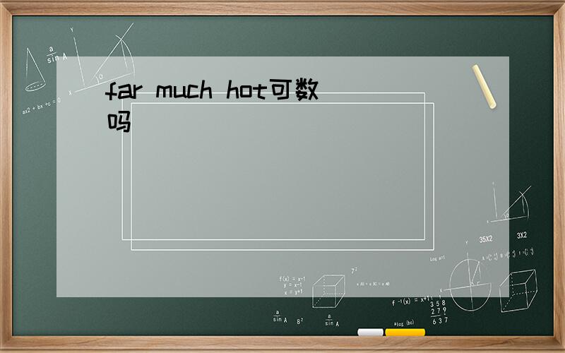 far much hot可数吗