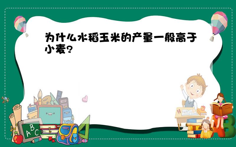 为什么水稻玉米的产量一般高于小麦?