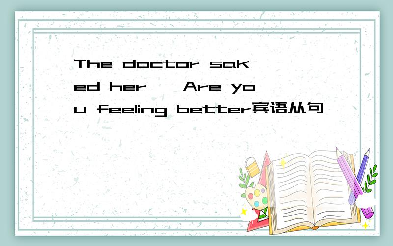 The doctor saked her,