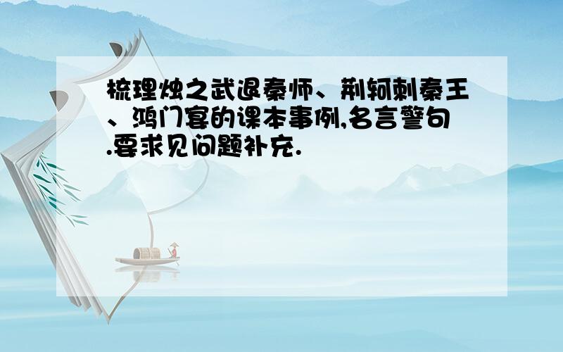 梳理烛之武退秦师、荆轲刺秦王、鸿门宴的课本事例,名言警句.要求见问题补充.