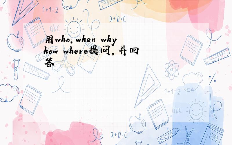 用who,when why how where提问,并回答