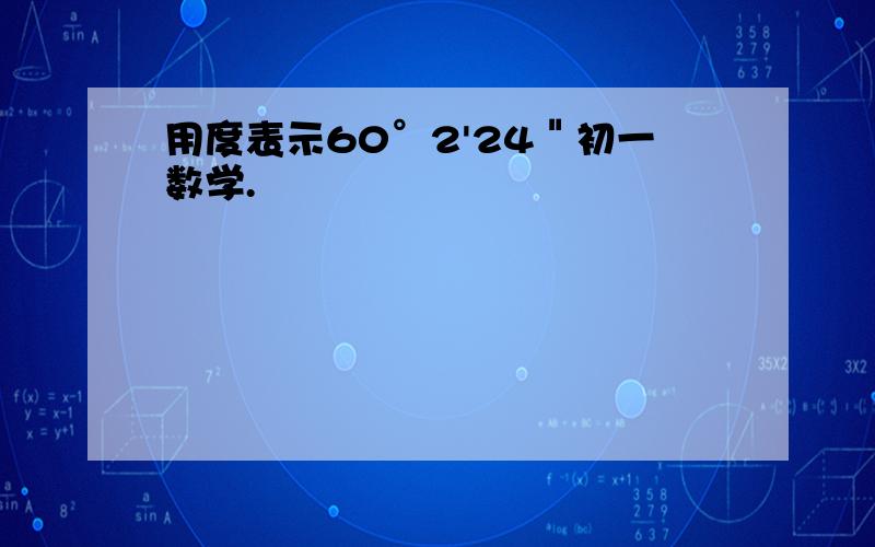 用度表示60°2'24＂初一数学.