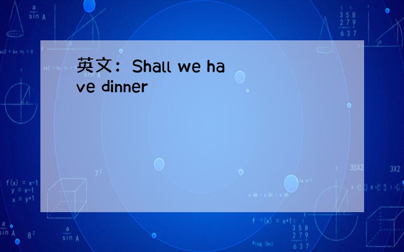 英文：Shall we have dinner