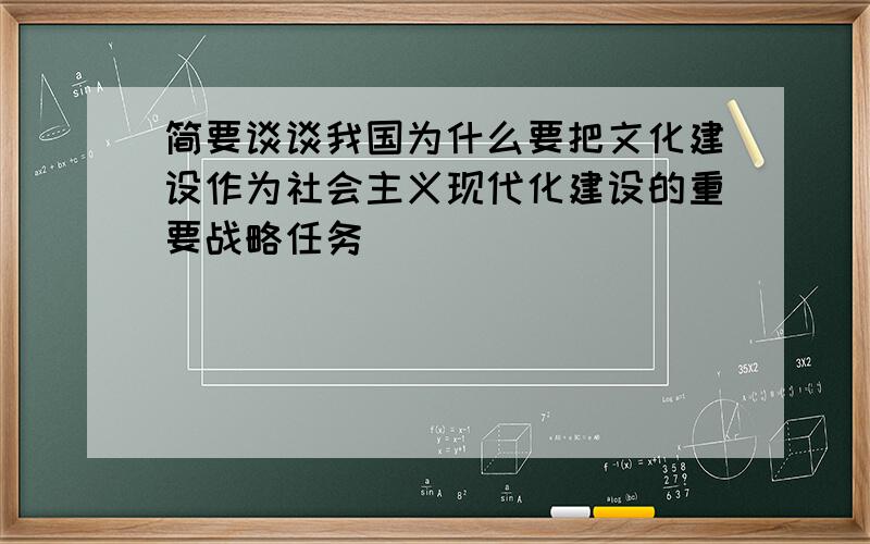 简要谈谈我国为什么要把文化建设作为社会主义现代化建设的重要战略任务