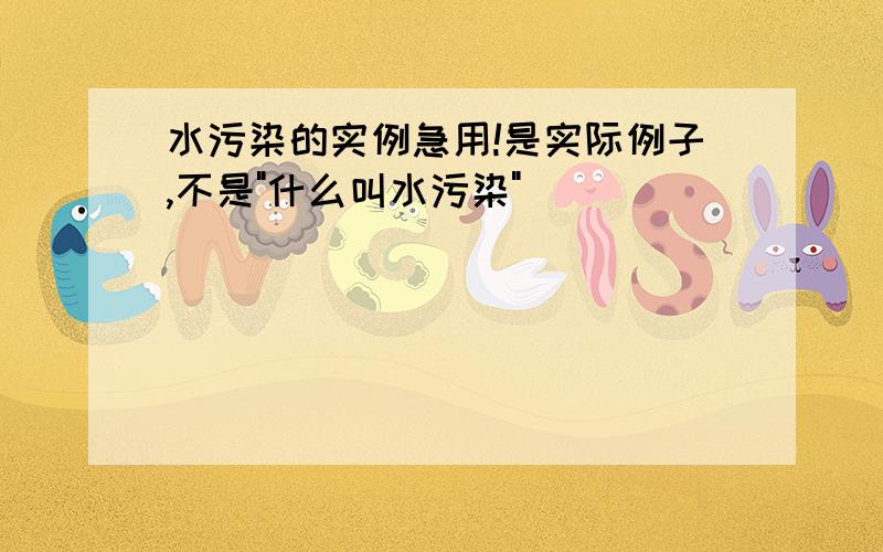 水污染的实例急用!是实际例子,不是