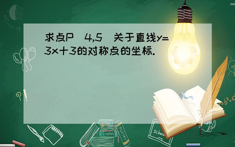 求点P(4,5)关于直线y=3x十3的对称点的坐标.