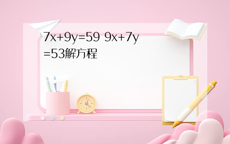 7x+9y=59 9x+7y=53解方程