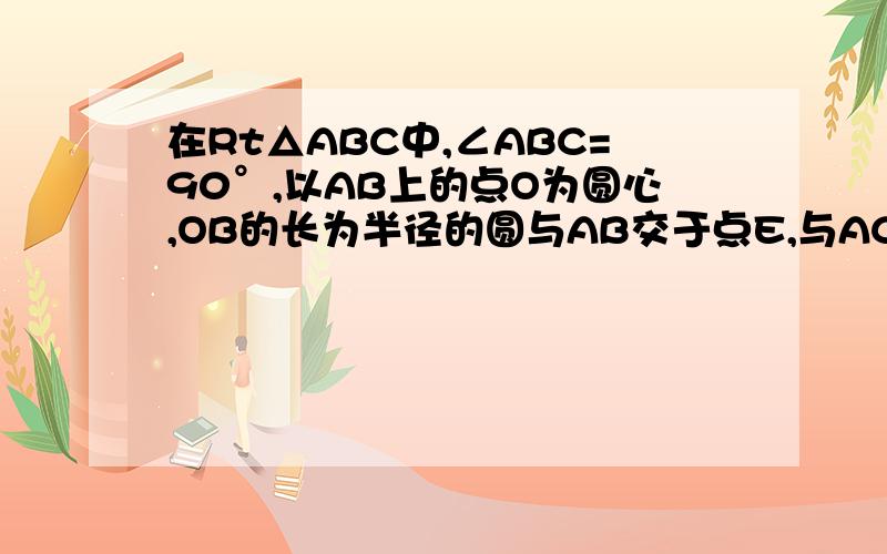 在Rt△ABC中,∠ABC=90°,以AB上的点O为圆心,OB的长为半径的圆与AB交于点E,与AC切于点D