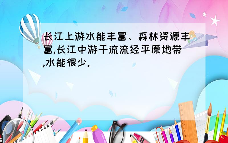 长江上游水能丰富、森林资源丰富,长江中游干流流经平原地带,水能很少.