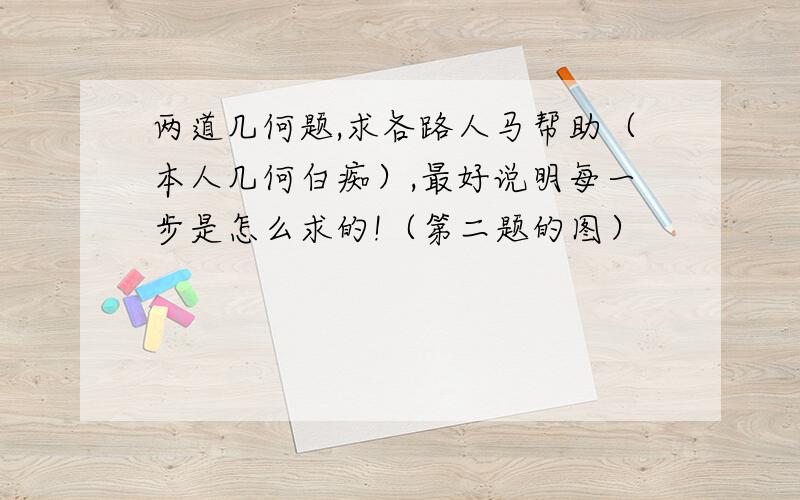 两道几何题,求各路人马帮助（本人几何白痴）,最好说明每一步是怎么求的!（第二题的图）