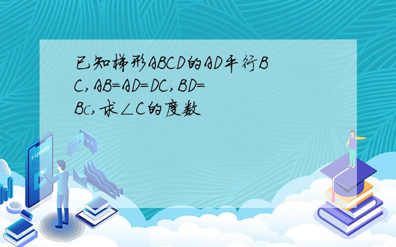 已知梯形ABCD的AD平行BC,AB=AD=DC,BD=Bc,求∠C的度数