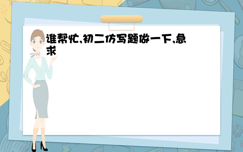 谁帮忙,初二仿写题做一下,急求