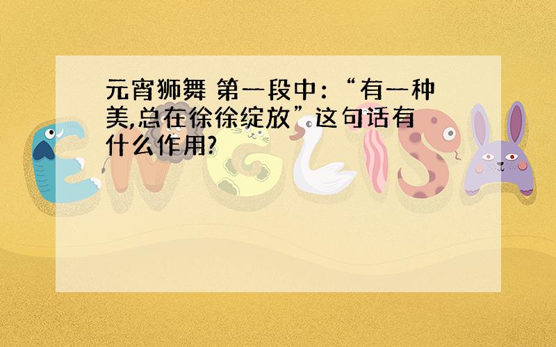 元宵狮舞 第一段中：“有一种美,总在徐徐绽放” 这句话有什么作用?