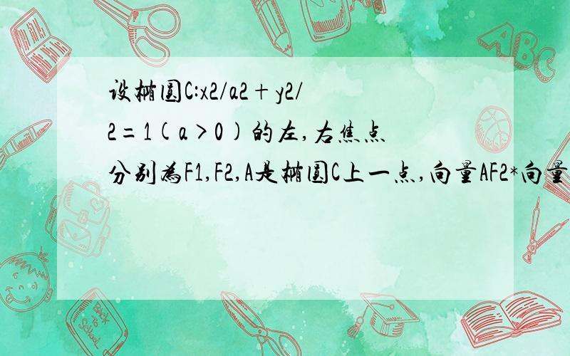 设椭圆C:x2/a2+y2/2=1(a>0)的左,右焦点分别为F1,F2,A是椭圆C上一点,向量AF2*向量F1F2=0