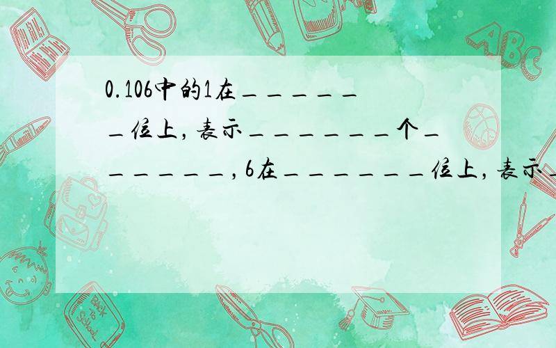 0.106中的1在______位上，表示______个______，6在______位上，表示______个______