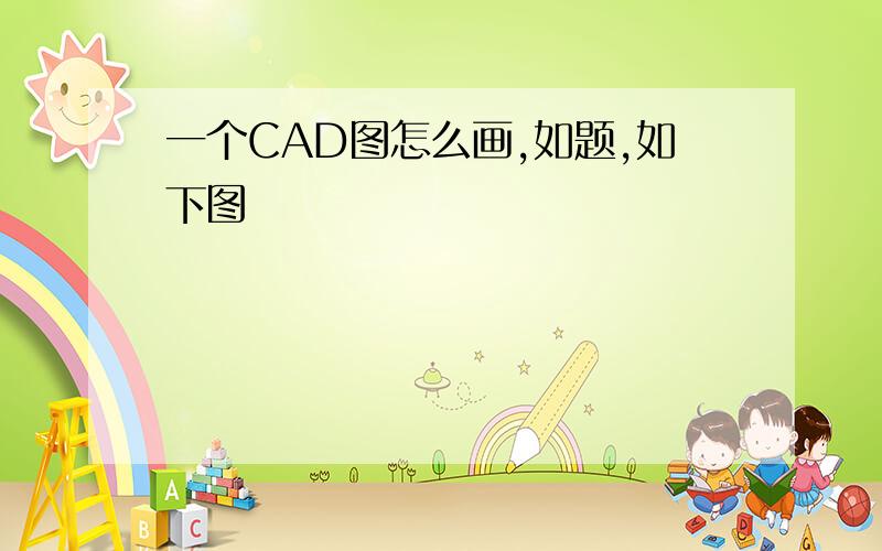 一个CAD图怎么画,如题,如下图