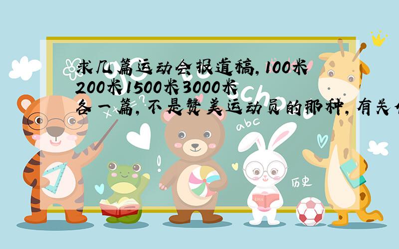 求几篇运动会报道稿,100米200米1500米3000米各一篇,不是赞美运动员的那种,有关体育文化历史知识常识的