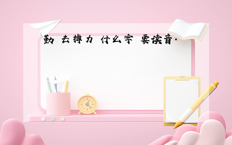 勤 去掉力 什么字 要读音.