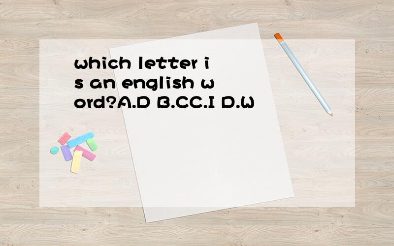 which letter is an english word?A.D B.CC.I D.W