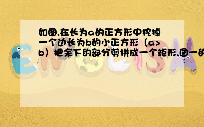 如图,在长为a的正方形中挖掉一个边长为b的小正方形（a>b）把余下的部分剪拼成一个矩形,图一的面积为a²-b&