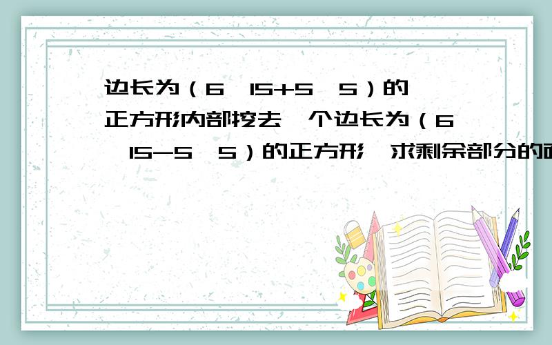 边长为（6√15+5√5）的正方形内部挖去一个边长为（6√15-5√5）的正方形,求剩余部分的面积