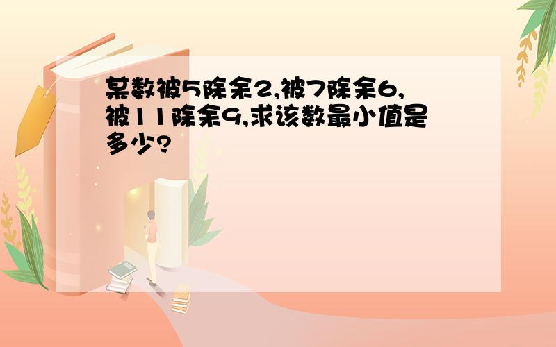 某数被5除余2,被7除余6,被11除余9,求该数最小值是多少?