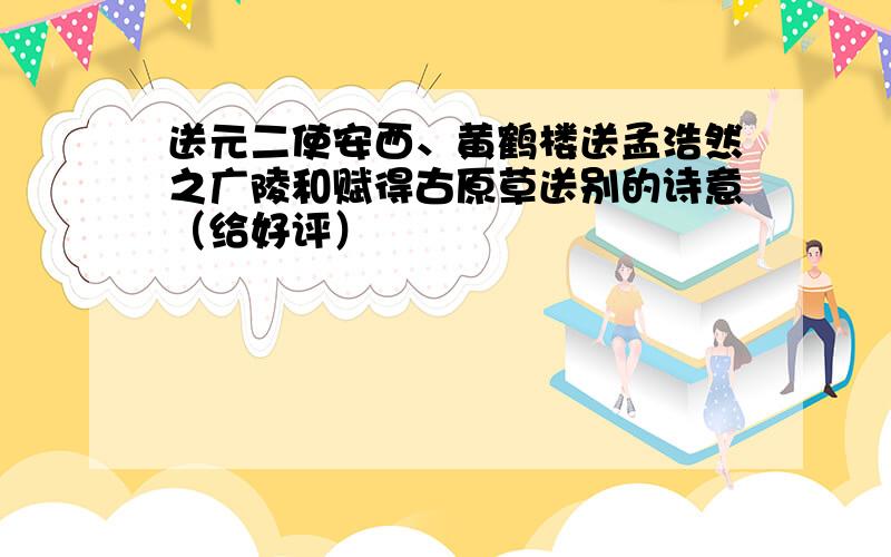 送元二使安西、黄鹤楼送孟浩然之广陵和赋得古原草送别的诗意（给好评）