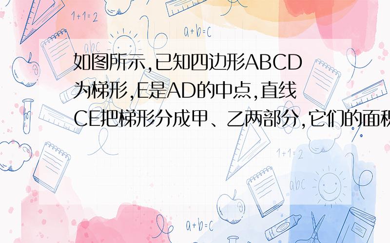 如图所示,已知四边形ABCD为梯形,E是AD的中点,直线CE把梯形分成甲、乙两部分,它们的面积之比是10:7