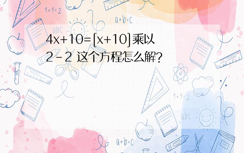 4x+10=[x+10]乘以2-2 这个方程怎么解?