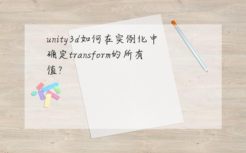 unity3d如何在实例化中确定transform的所有值?