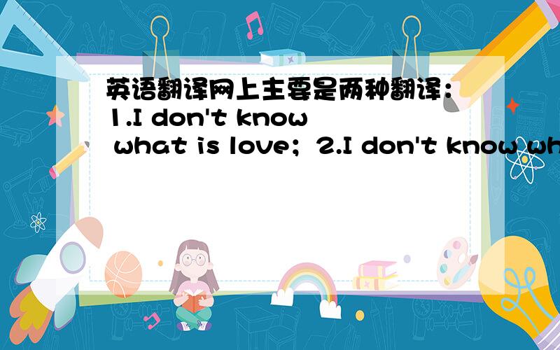 英语翻译网上主要是两种翻译：1.I don't know what is love；2.I don't know wha