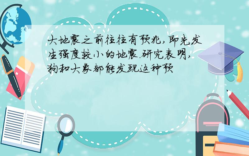 大地震之前往往有预兆,即先发生强度较小的地震.研究表明,狗和大象都能发现这种预