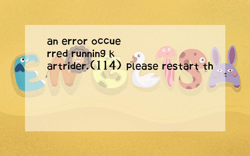 an error occuerred running kartrider.(114) please restart th