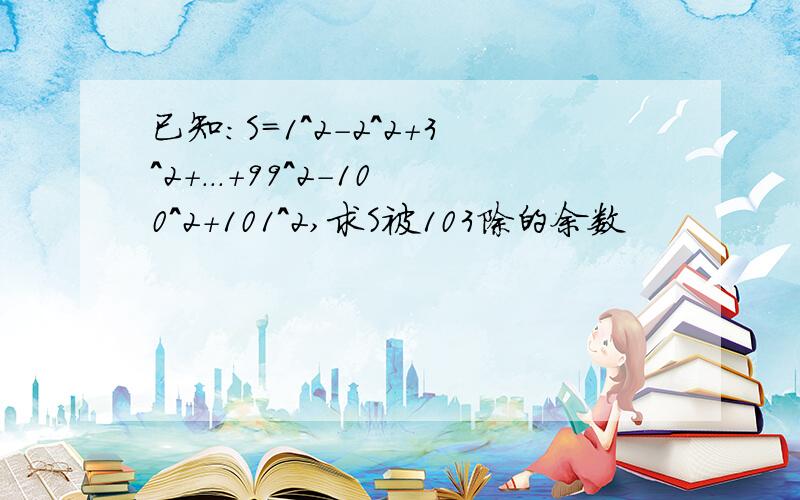 已知:S=1^2-2^2+3^2+...+99^2-100^2+101^2,求S被103除的余数