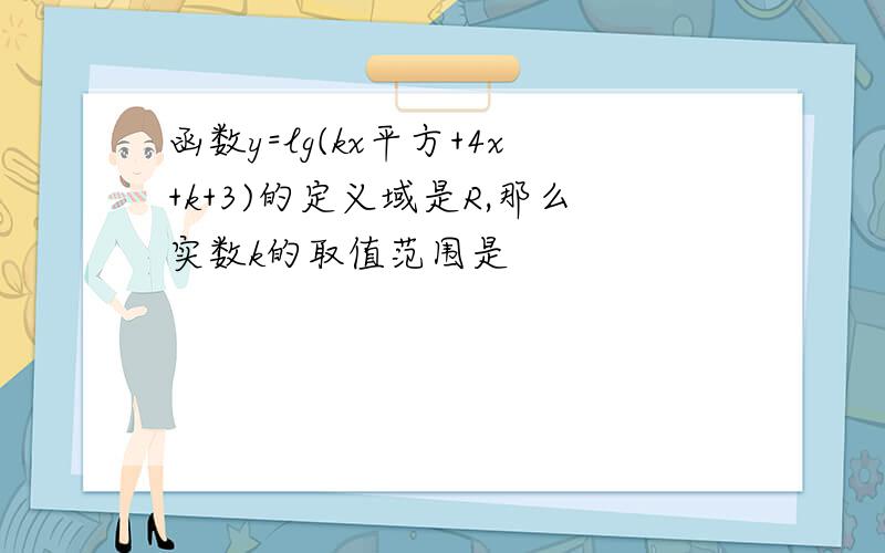 函数y=lg(kx平方+4x+k+3)的定义域是R,那么实数k的取值范围是