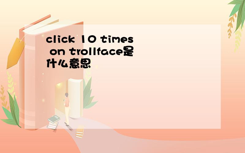 click 10 times on trollface是什么意思