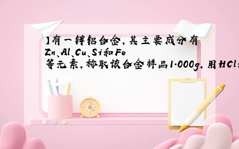 】有一锌铝合金,其主要成分有Zn、Al、Cu、Si和Fe等元素,称取该合金样品1.000g,用HCl和H2O2溶解后按下