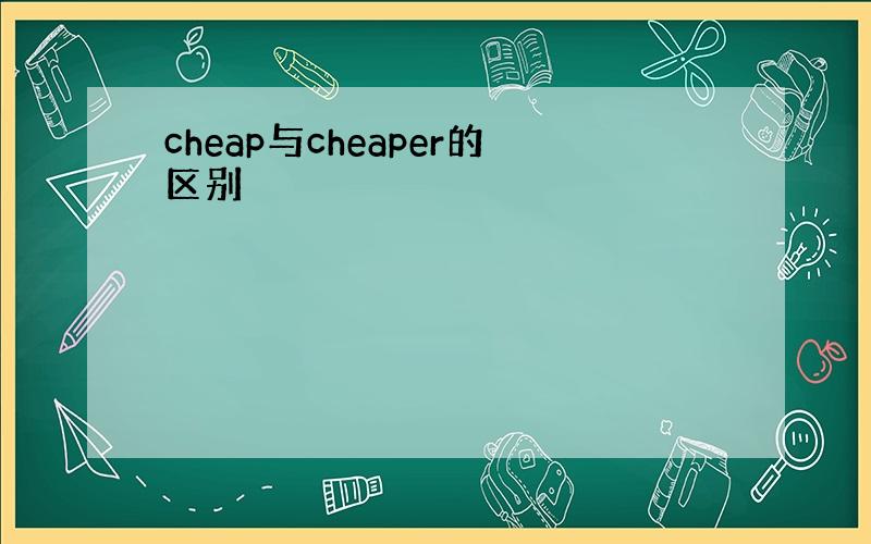 cheap与cheaper的区别