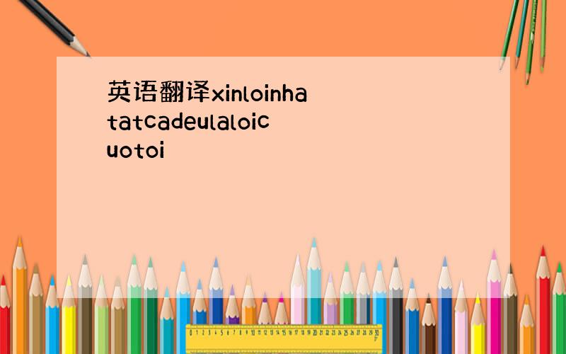 英语翻译xinloinha tatcadeulaloicuotoi