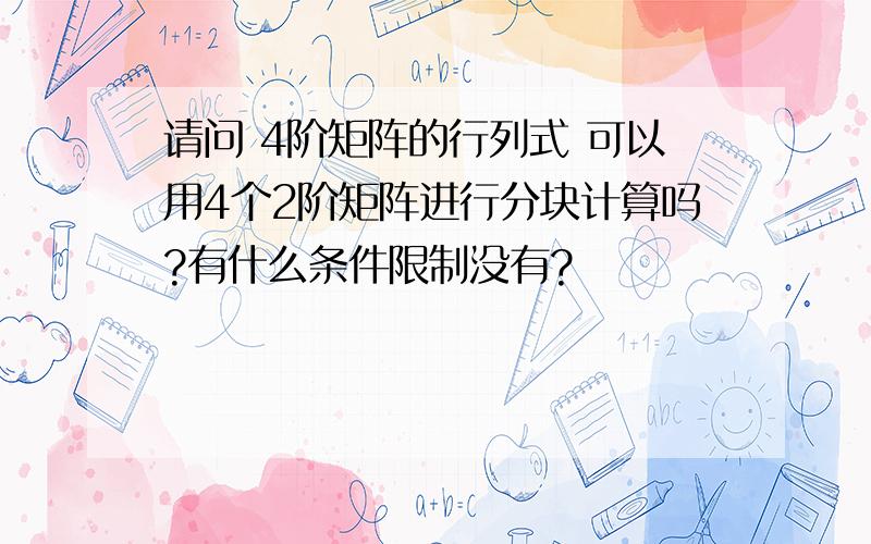 请问 4阶矩阵的行列式 可以用4个2阶矩阵进行分块计算吗?有什么条件限制没有?