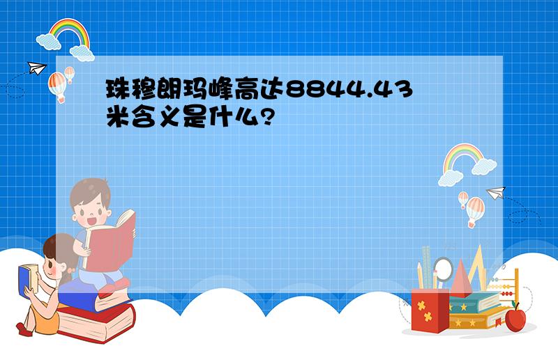 珠穆朗玛峰高达8844.43米含义是什么?