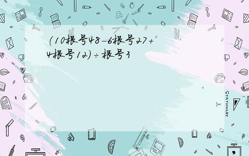 (10根号48-6根号27+4根号12)÷根号3